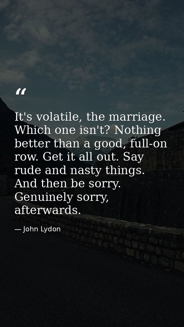 It's volatile, the marriage. Which one isn't? Nothing better than a good, full-on row. Get it all out. Say rude and nast — John Lydon