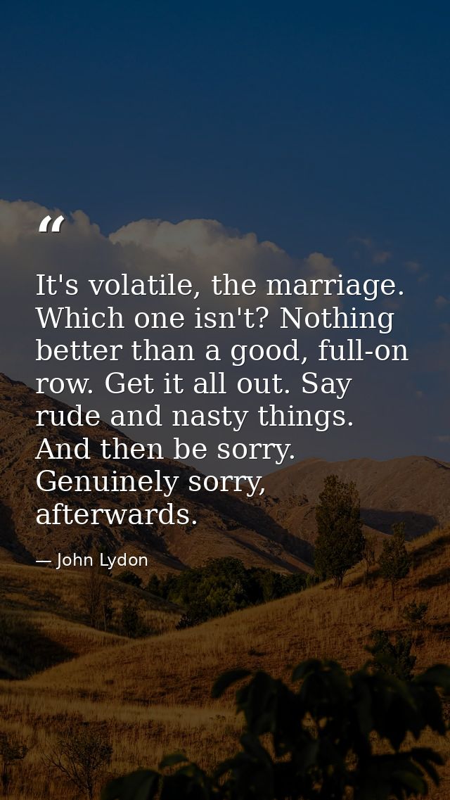 It's volatile, the marriage. Which one isn't? Nothing better than a good, full-on row. Get it all out. Say rude and nast — John Lydon