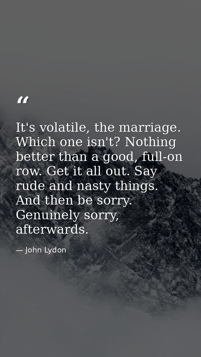 It's volatile, the marriage. Which one isn't? Nothing better than a good, full-on row. Get it all out. Say rude and nast — John Lydon