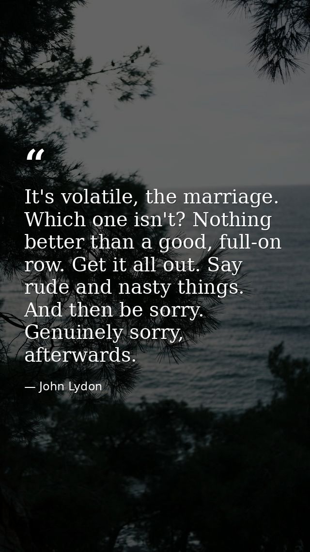 It's volatile, the marriage. Which one isn't? Nothing better than a good, full-on row. Get it all out. Say rude and nast — John Lydon