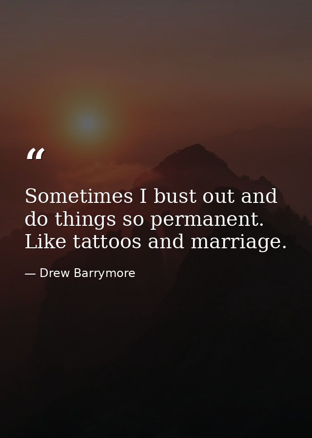 Sometimes I bust out and do things so permanent. Like tattoos and marriage. — Drew Barrymore