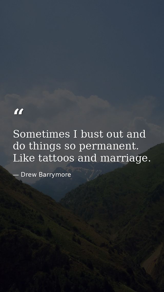 Sometimes I bust out and do things so permanent. Like tattoos and marriage. — Drew Barrymore