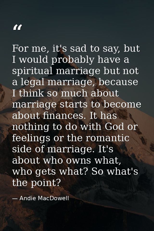 For me, it's sad to say, but I would probably have a spiritual marriage but not a legal marriage, because I think so muc — Andie MacDowell