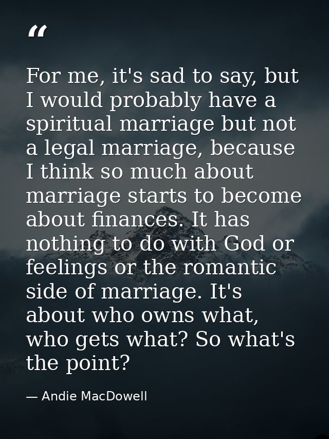 For me, it's sad to say, but I would probably have a spiritual marriage but not a legal marriage, because I think so muc — Andie MacDowell