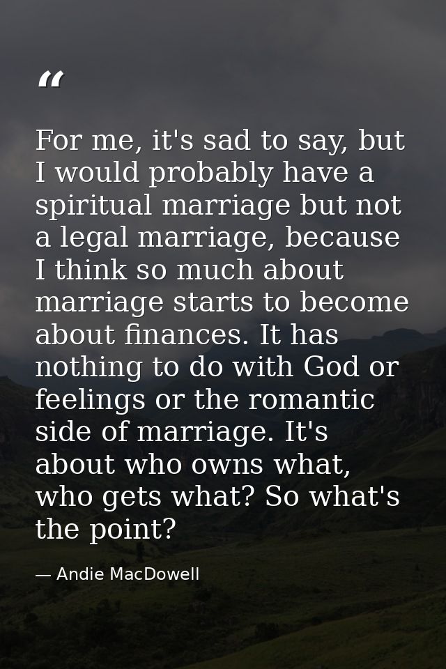 For me, it's sad to say, but I would probably have a spiritual marriage but not a legal marriage, because I think so muc — Andie MacDowell