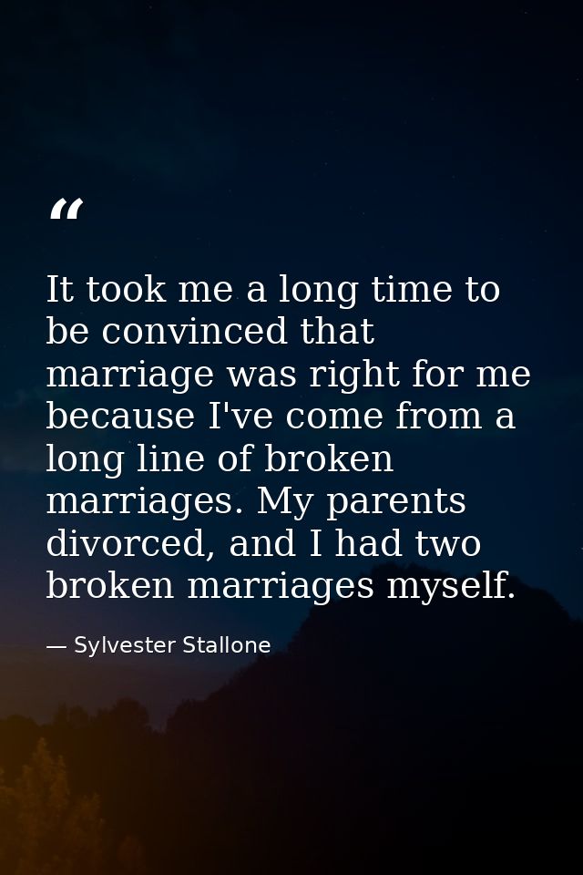 It took me a long time to be convinced that marriage was right for me because I've come from a long line of broken marri — Sylvester Stallone