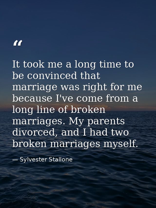 It took me a long time to be convinced that marriage was right for me because I've come from a long line of broken marri — Sylvester Stallone