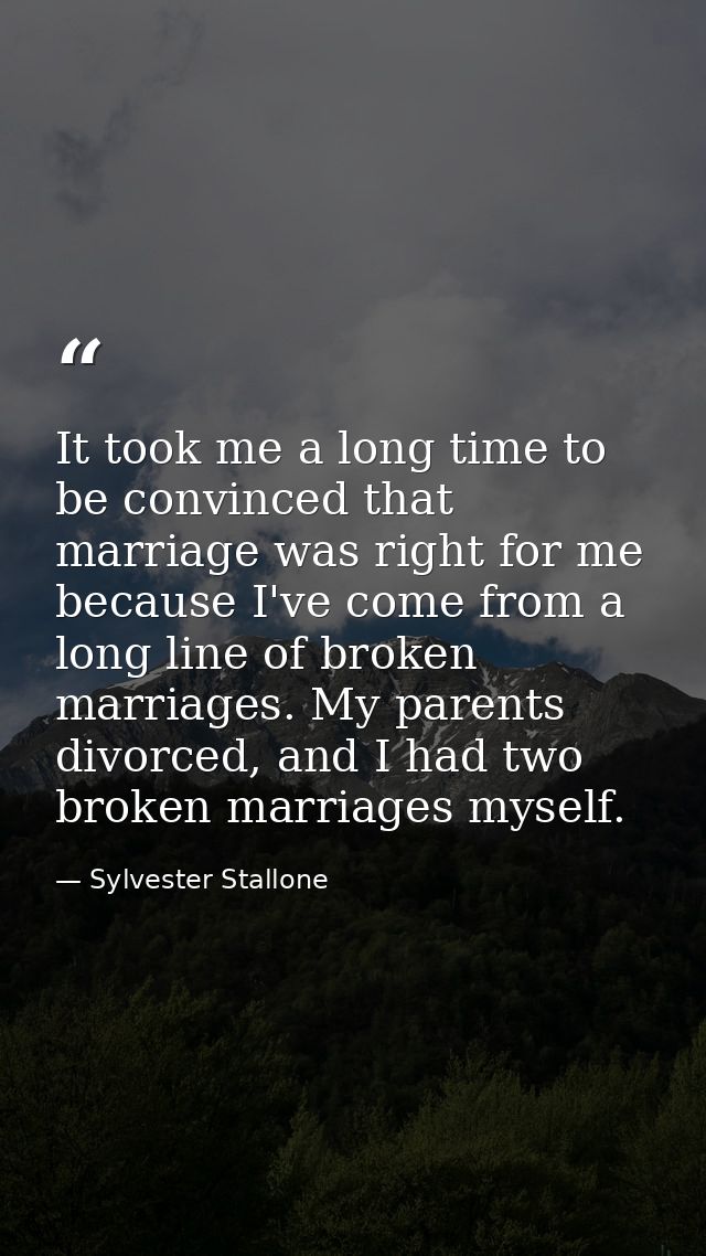 It took me a long time to be convinced that marriage was right for me because I've come from a long line of broken marri — Sylvester Stallone