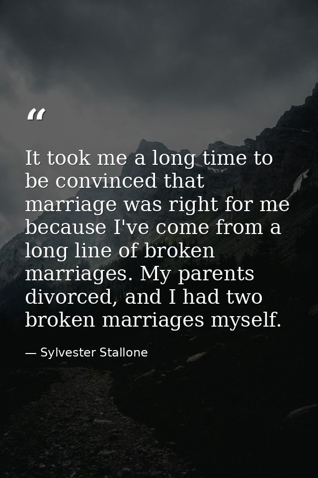 It took me a long time to be convinced that marriage was right for me because I've come from a long line of broken marri — Sylvester Stallone