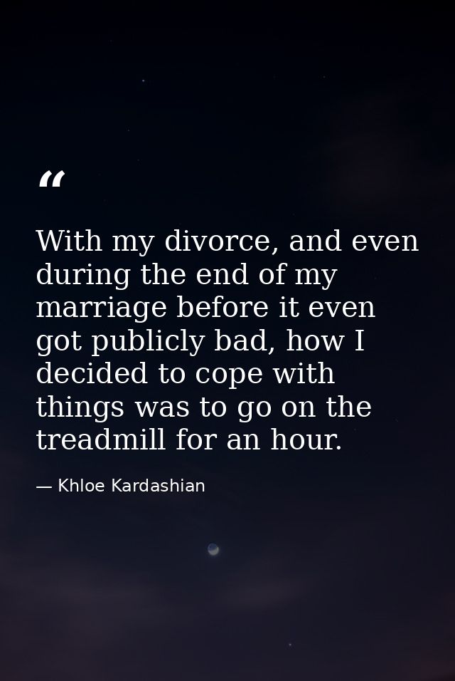 With my divorce, and even during the end of my marriage before it even got publicly bad, how I decided to cope with thin — Khloe Kardashian