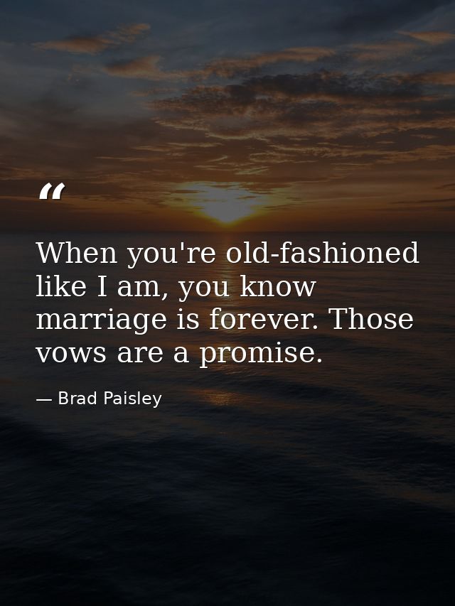 When you're old-fashioned like I am, you know marriage is forever. Those vows are a promise. — Brad Paisley