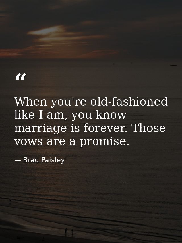When you're old-fashioned like I am, you know marriage is forever. Those vows are a promise. — Brad Paisley