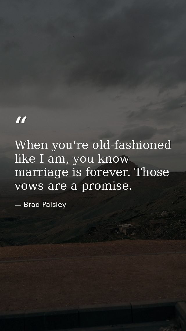 When you're old-fashioned like I am, you know marriage is forever. Those vows are a promise. — Brad Paisley