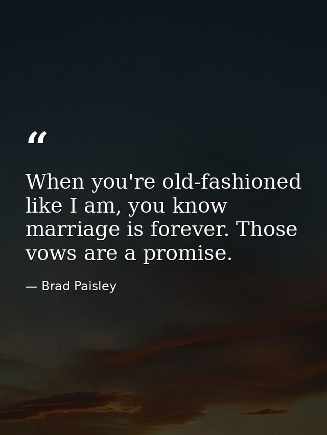 When you're old-fashioned like I am, you know marriage is forever. Those vows are a promise. — Brad Paisley