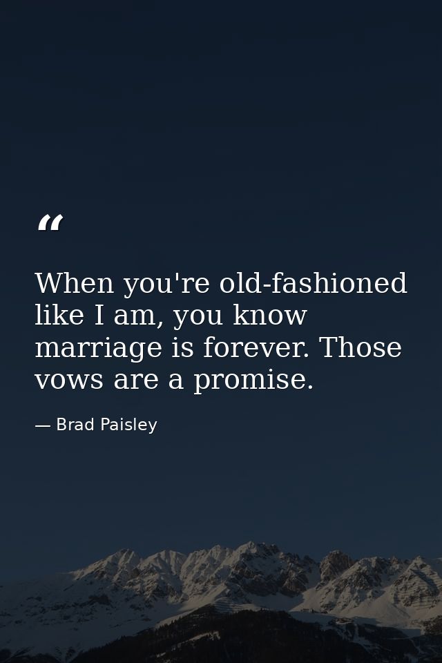 When you're old-fashioned like I am, you know marriage is forever. Those vows are a promise. — Brad Paisley