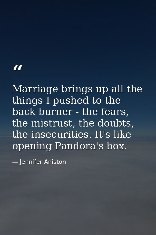 Marriage brings up all the things I pushed to the back burner - the fears, the mistrust, the doubts, the insecurities. I — Jennifer Aniston