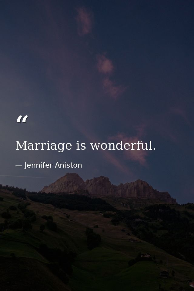 Marriage is wonderful. — Jennifer Aniston