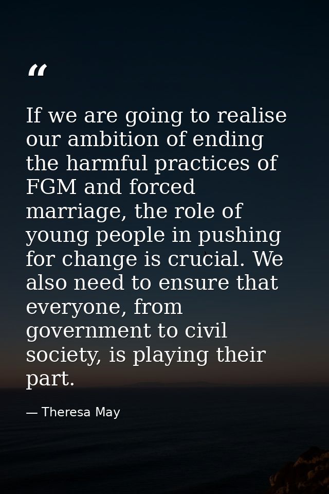If we are going to realise our ambition of ending the harmful practices of FGM and forced marriage, the role of young pe — Theresa May