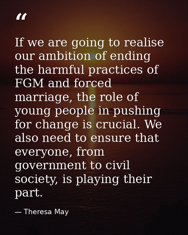 If we are going to realise our ambition of ending the harmful practices of FGM and forced marriage, the role of young pe — Theresa May