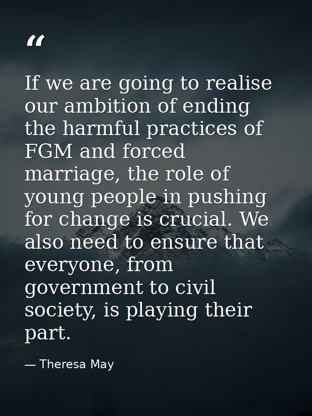 If we are going to realise our ambition of ending the harmful practices of FGM and forced marriage, the role of young pe — Theresa May
