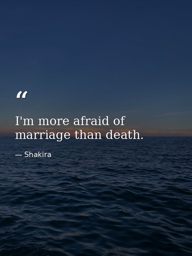 I'm more afraid of marriage than death. — Shakira