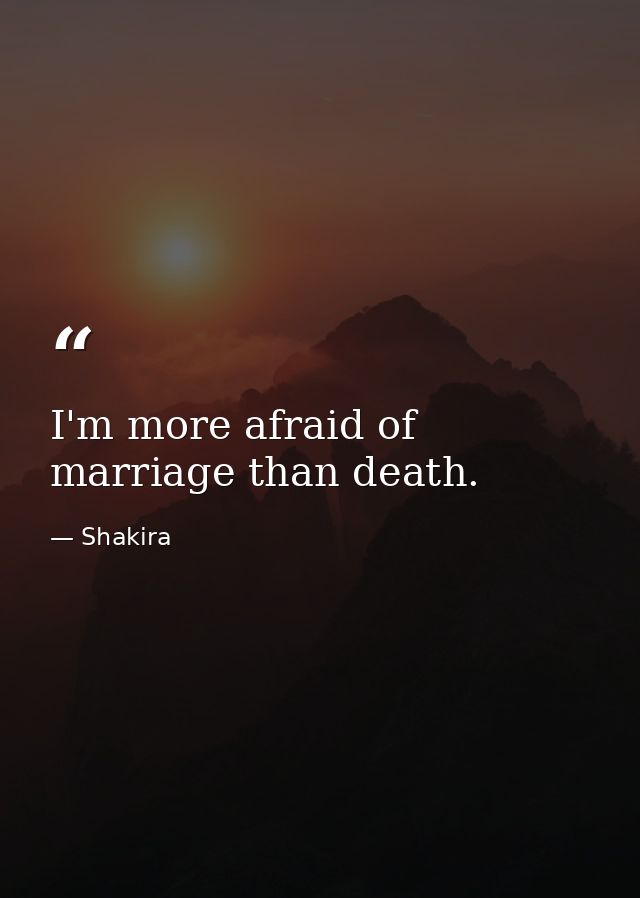 I'm more afraid of marriage than death. — Shakira