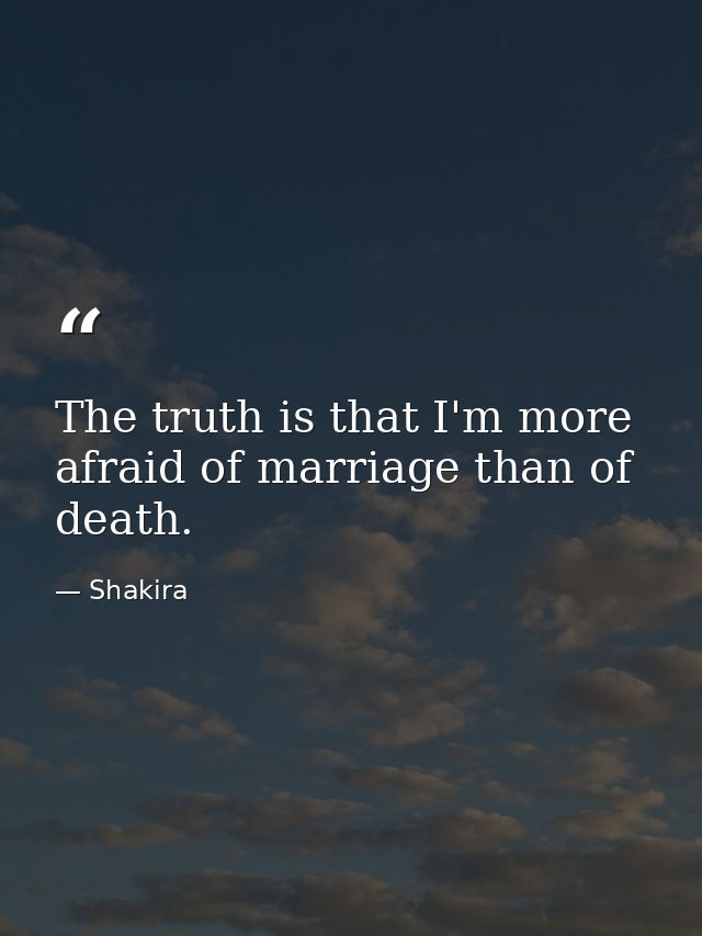 The truth is that I'm more afraid of marriage than of death. — Shakira