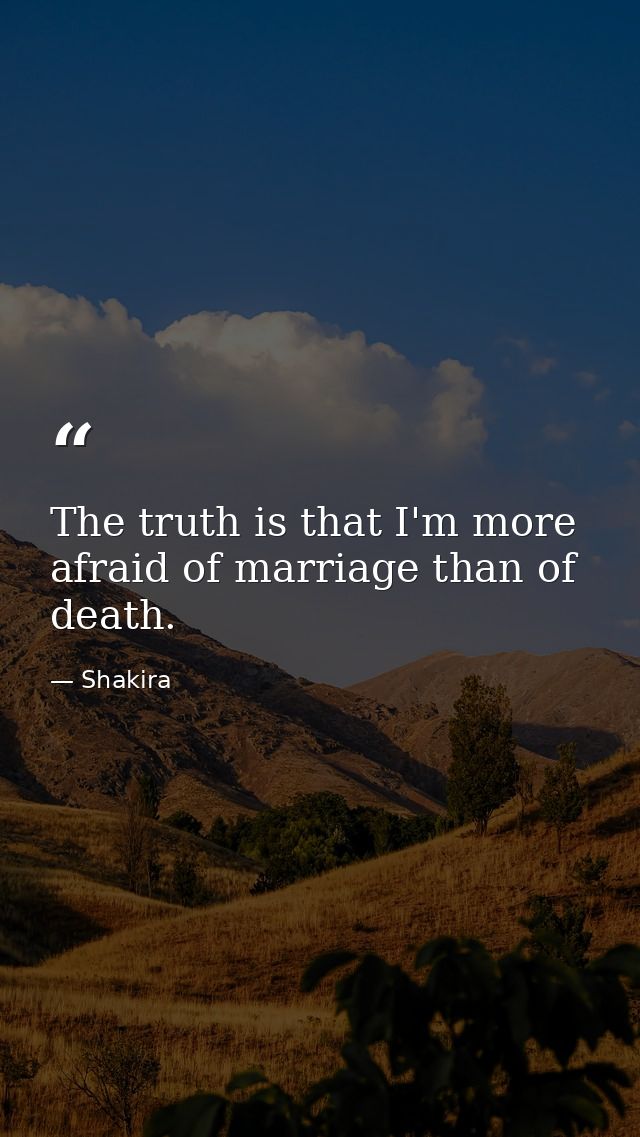 The truth is that I'm more afraid of marriage than of death. — Shakira