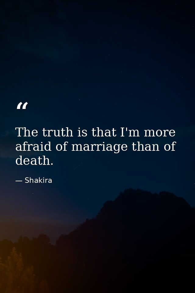 The truth is that I'm more afraid of marriage than of death. — Shakira
