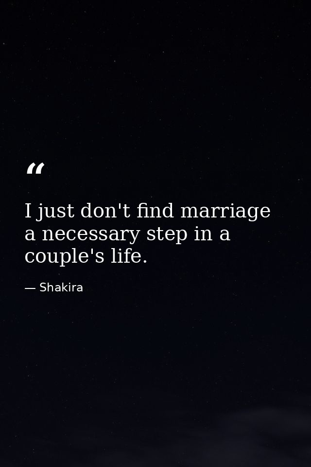 I just don't find marriage a necessary step in a couple's life. — Shakira