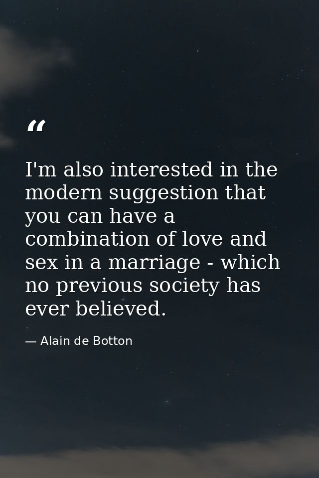 I'm also interested in the modern suggestion that you can have a combination of love and sex in a marriage - which no pr — Alain de Botton