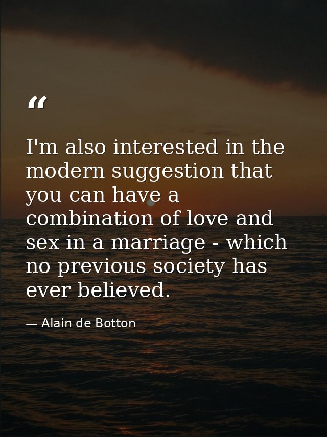 I'm also interested in the modern suggestion that you can have a combination of love and sex in a marriage - which no pr — Alain de Botton