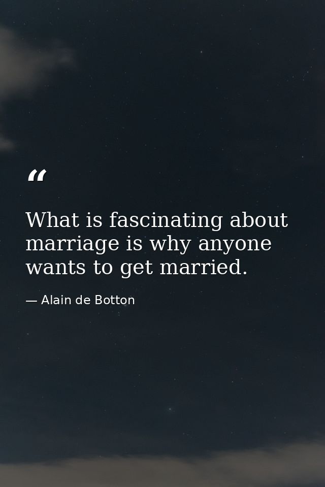 What is fascinating about marriage is why anyone wants to get married. — Alain de Botton