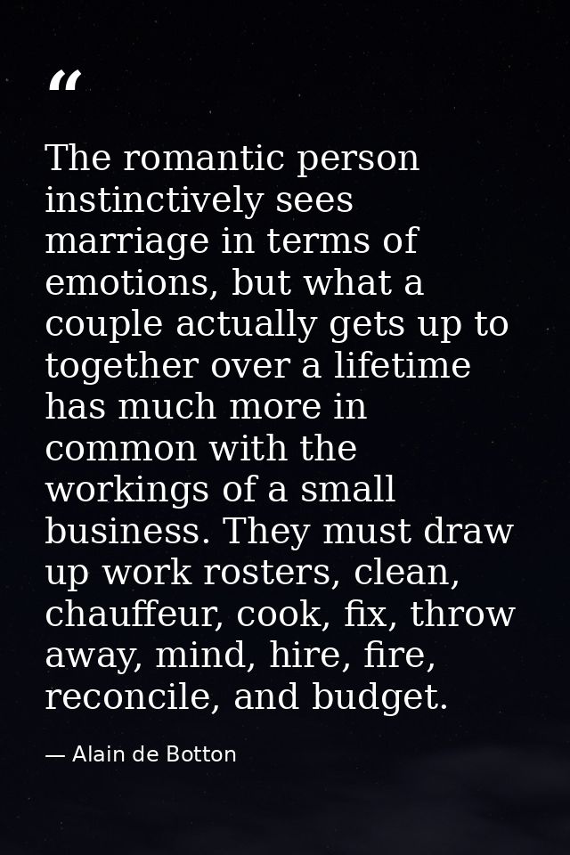 The romantic person instinctively sees marriage in terms of emotions, but what a couple actually gets up to together ove — Alain de Botton