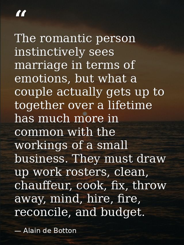 The romantic person instinctively sees marriage in terms of emotions, but what a couple actually gets up to together ove — Alain de Botton