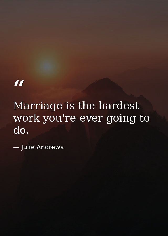 Marriage is the hardest work you're ever going to do. — Julie Andrews