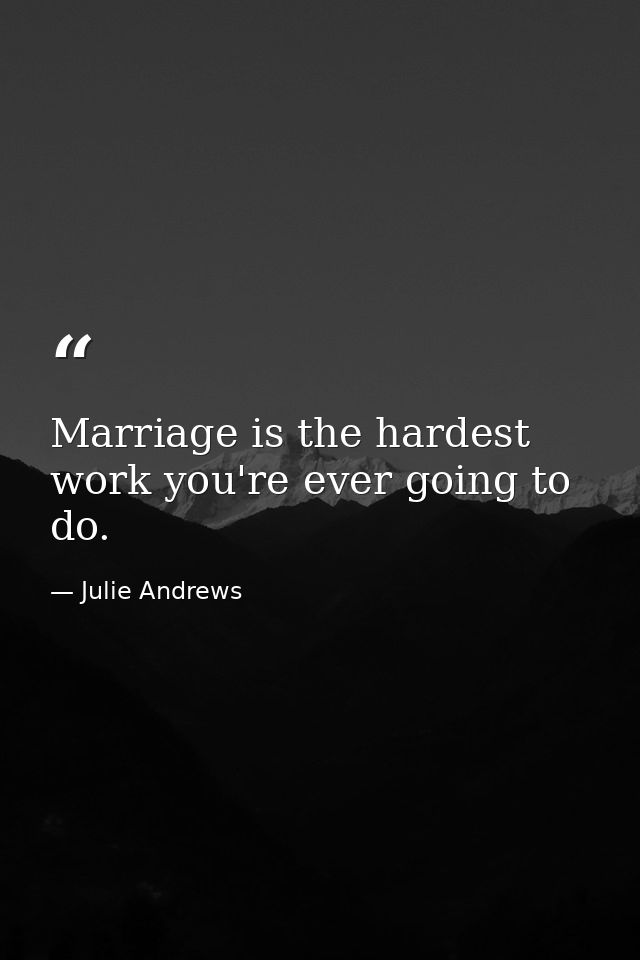 Marriage is the hardest work you're ever going to do. — Julie Andrews