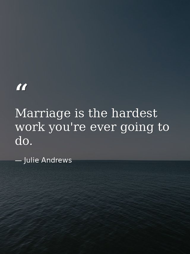 Marriage is the hardest work you're ever going to do. — Julie Andrews