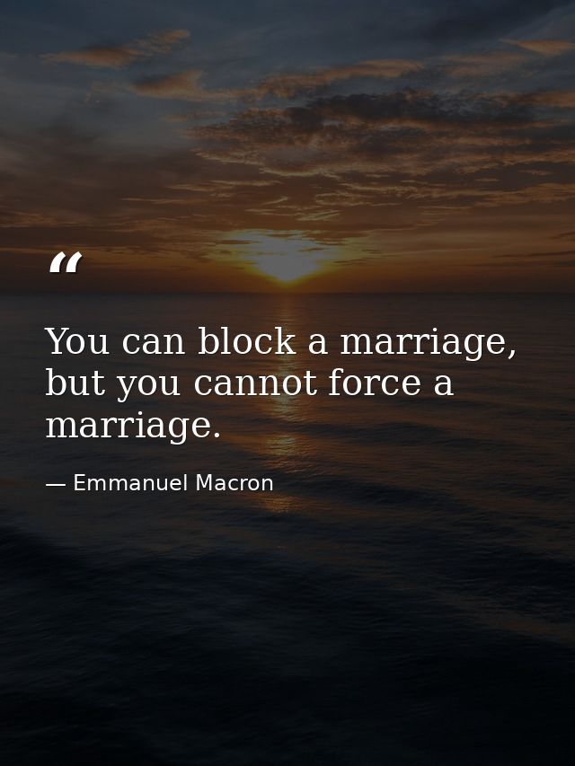 You can block a marriage, but you cannot force a marriage. — Emmanuel Macron