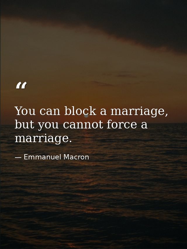 You can block a marriage, but you cannot force a marriage. — Emmanuel Macron