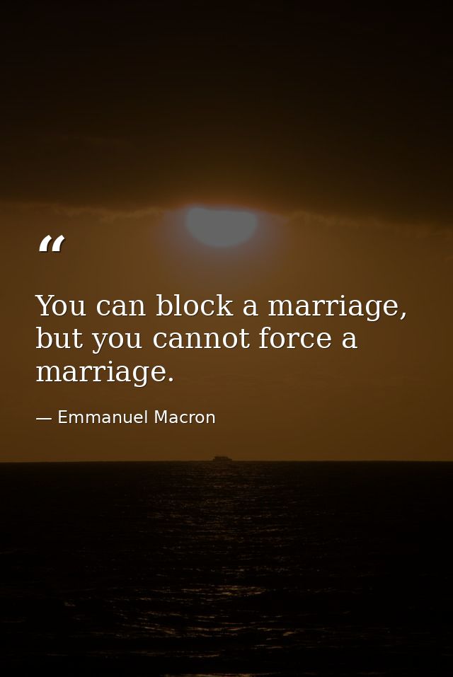You can block a marriage, but you cannot force a marriage. — Emmanuel Macron