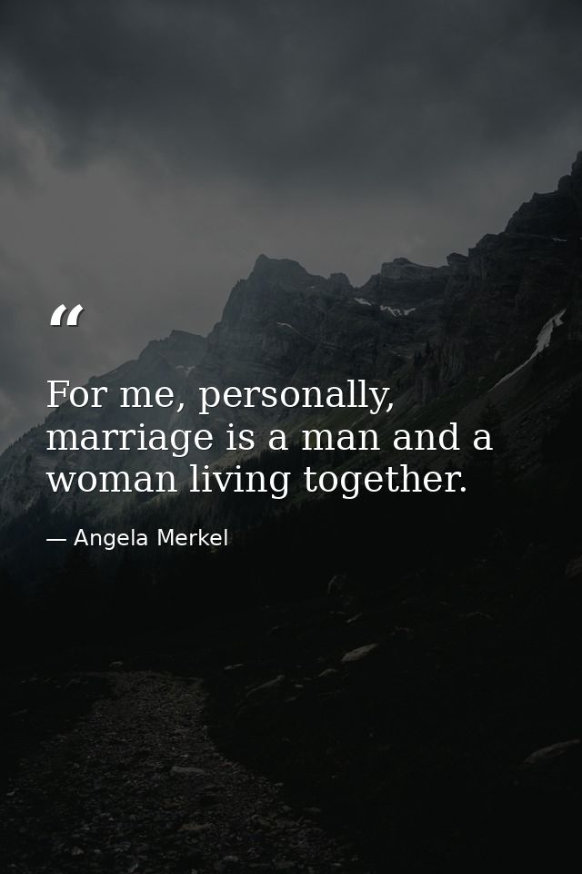 For me, personally, marriage is a man and a woman living together. — Angela Merkel