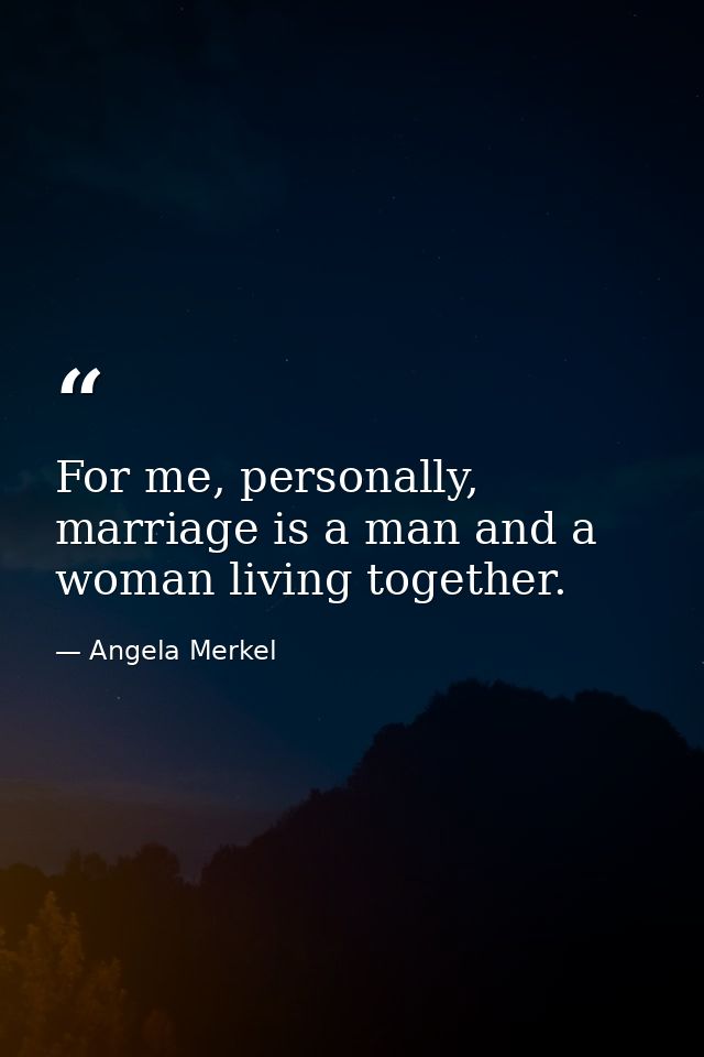 For me, personally, marriage is a man and a woman living together. — Angela Merkel