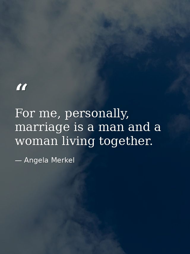For me, personally, marriage is a man and a woman living together. — Angela Merkel