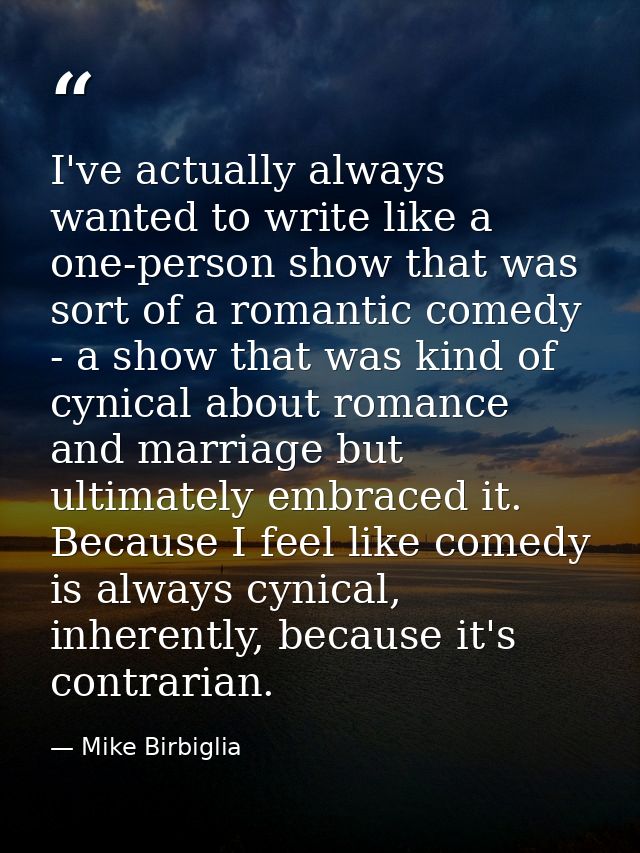I've actually always wanted to write like a one-person show that was sort of a romantic comedy - a show that was kind of — Mike Birbiglia