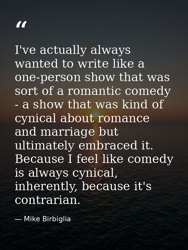 I've actually always wanted to write like a one-person show that was sort of a romantic comedy - a show that was kind of — Mike Birbiglia