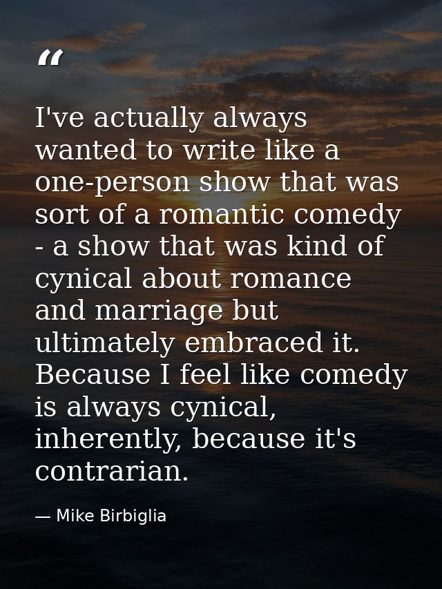 I've actually always wanted to write like a one-person show that was sort of a romantic comedy - a show that was kind of — Mike Birbiglia