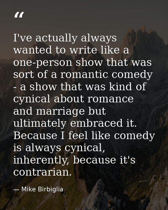I've actually always wanted to write like a one-person show that was sort of a romantic comedy - a show that was kind of — Mike Birbiglia