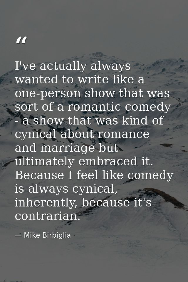 I've actually always wanted to write like a one-person show that was sort of a romantic comedy - a show that was kind of — Mike Birbiglia