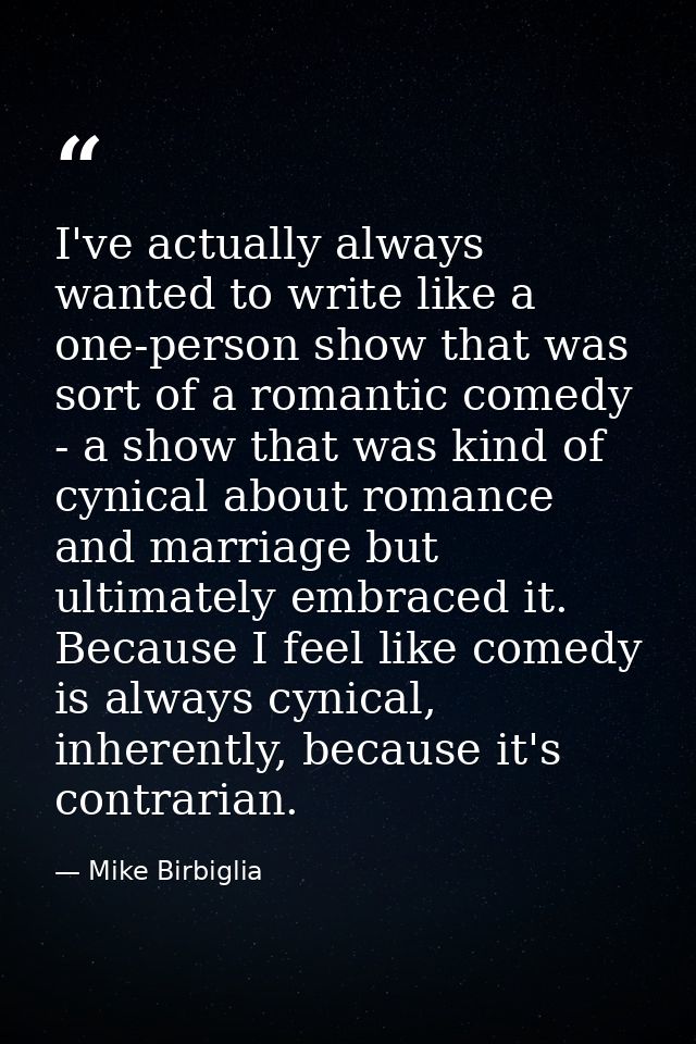 I've actually always wanted to write like a one-person show that was sort of a romantic comedy - a show that was kind of — Mike Birbiglia